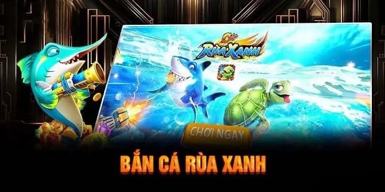 Bắn cá Rùa xanh đổi thưởng nhanh chóng